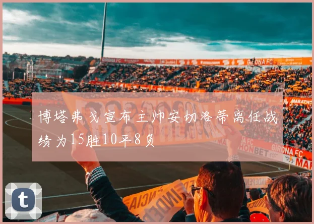 博塔弗戈宣布主帅安切洛蒂离任战绩为15胜10平8负