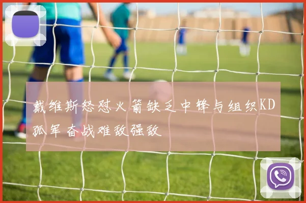戴维斯怒怼火箭缺乏中锋与组织KD孤军奋战难敌强敌