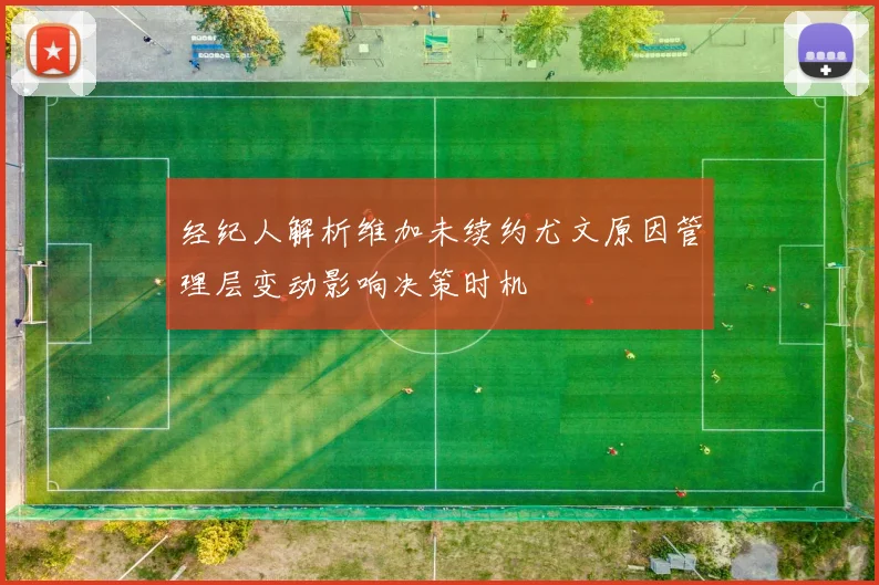 经纪人解析维加未续约尤文原因管理层变动影响决策时机