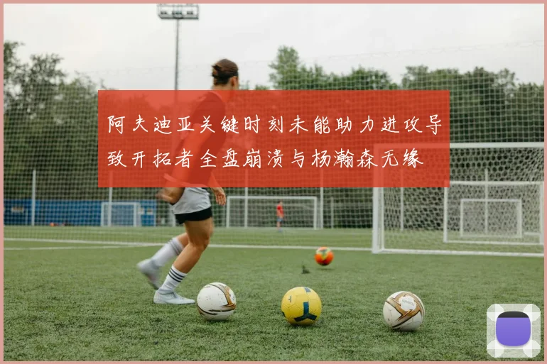 阿夫迪亚关键时刻未能助力进攻导致开拓者全盘崩溃与杨瀚森无缘