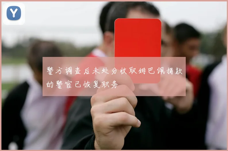 警方调查后未处分收取姆巴佩捐款的警官已恢复职务