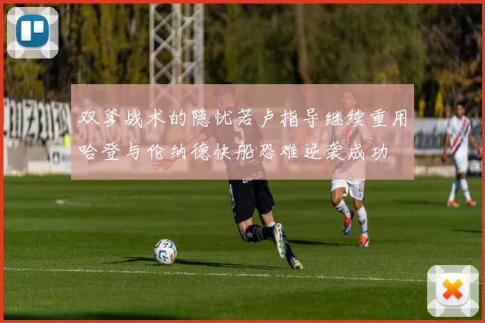 双爹战术的隐忧若卢指导继续重用哈登与伦纳德快船恐难逆袭成功