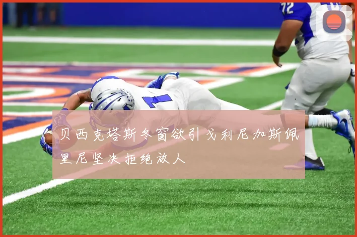 贝西克塔斯冬窗欲引戈利尼加斯佩里尼坚决拒绝放人