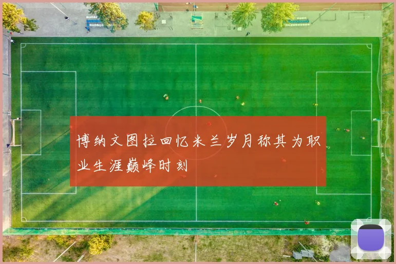 博纳文图拉回忆米兰岁月称其为职业生涯巅峰时刻