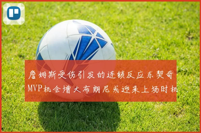 詹姆斯受伤引发的连锁反应东契奇MVP机会增大布朗尼或迎来上场时机