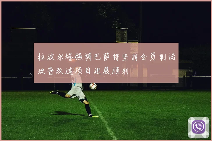 拉波尔塔强调巴萨将坚持会员制诺坎普改造项目进展顺利
