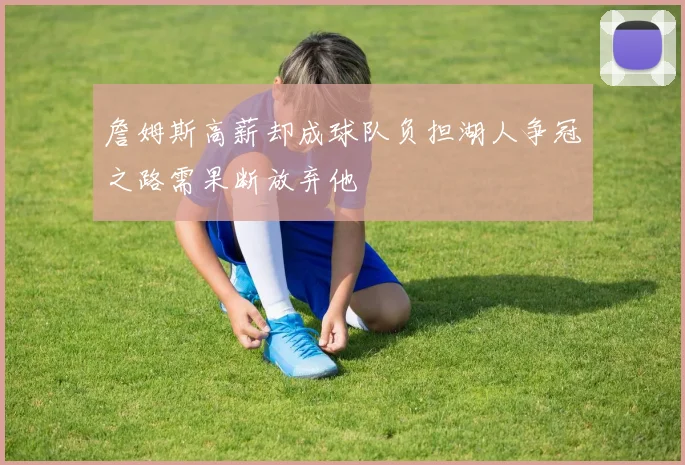詹姆斯高薪却成球队负担湖人争冠之路需果断放弃他