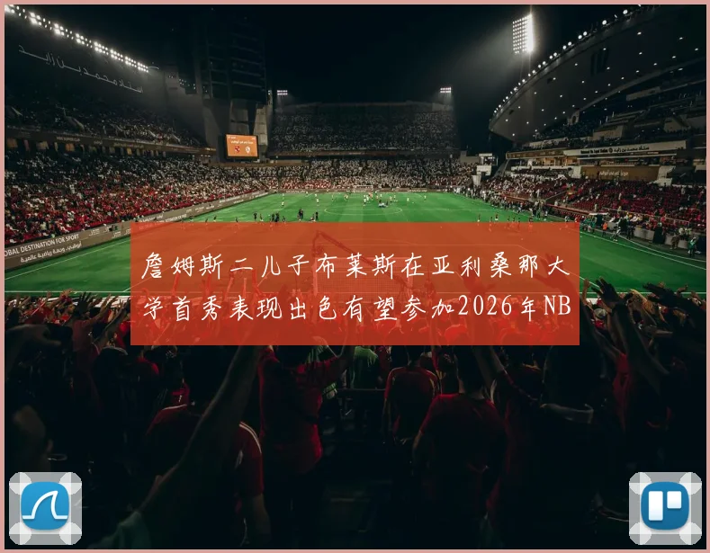 詹姆斯二儿子布莱斯在亚利桑那大学首秀表现出色有望参加2026年NBA选秀